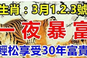 3月1、2、3號!3天內財運亨通，輕松享受30年富貴的生肖！