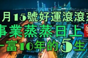 3月15號開始，好運滾滾來，事業蒸蒸日上，一富10年的5大生肖！