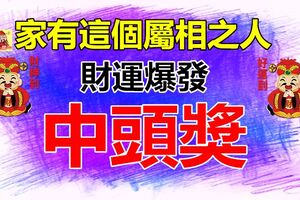 家有這個屬相的人，家裡有他多金多銀，橫財纏身