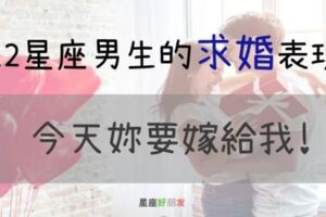 今天妳要嫁給我！12星座男「求婚」作戰大PK，處女男拿房地產？天蠍男戲也太多了吧！絕對讓妳感動得落淚！