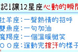 「就在那一秒，我發現我愛上他了！」這就是讓12星座心動的瞬間！還不快筆記起來！