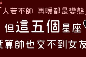 「人若不帥，再暖都是變態。」等等，「這五個」星座明明長的都不差啊！為什麼就是交不到女朋友！