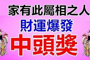 多金多銀，橫財纏身！家有此屬相之人，家裡有他中頭獎！