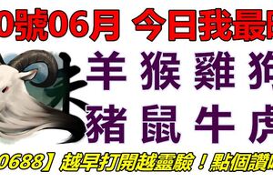 10號06月，今日我最旺！羊猴雞狗豬鼠牛虎！【10688】越早打開越靈驗！點個讚吧！