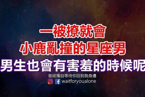 一被撩就會小鹿亂撞的星座男。男生也會有害羞的時候呢