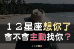 「一直在想你，卻沒有勇氣找你！」１２星座想你「會主動」找你嗎？