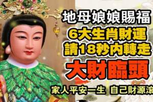 地母娘娘賜福6大生肖財運，轉走大財臨頭，家人平安一生，自己財源滾滾