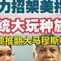 安努亞慕沙:美國要推翻馬來西亞穆斯林政權!無力招架美指控,巫統大玩種族牌!