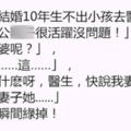 這地夫妻結婚10年生不出小孩去醫院檢查，醫生「老公很活躍沒問題！」，老公「老婆呢？」，醫生......老公的臉瞬間綠掉！