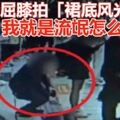 直接屈膝拍「裙底風光」男：我就是流氓怎麼樣？