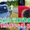 又有Grab司機遇襲！「乘客」要求停車小便砸頭搶劫