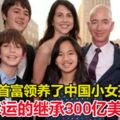 世界首富貝佐斯領養了中國小女孩，小姑娘將幸運的繼承300億美元