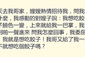 去哥嫂家玩，嫂子熱情地問我想吃什麼？我說想吃「餃子」，沒想到她竟扇了我一巴掌！哥哥知道後臉都綠了!.....