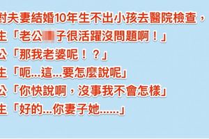 夫妻結婚10年沒小孩，去醫院檢查，醫生「老公的精子很活躍沒問題，老婆她...」老公臉「瞬間綠掉」