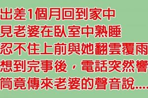 在外出差一個月，回到家與老婆親熱後，接到電話才知道犯下大錯！