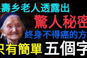 長壽鄉老人透露出驚人秘密：終身不得癌的方法，只有簡單五個字！