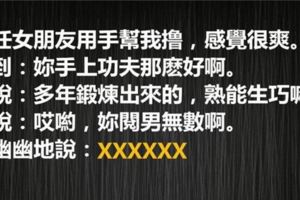 任女朋友手上功夫很好，問她是不是閱男無數，她一句話讓我臉都白了。。。！