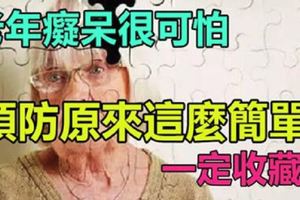 老年痴呆很可怕，預防原來這麼簡單，90%的人不知道~