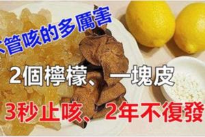 2個檸檬、一塊皮，不管咳的多厲害，只吃一口，3秒止咳，兩三年不復發！