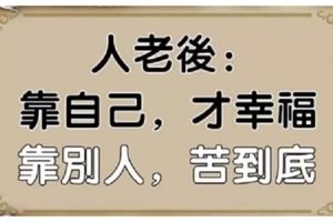 人老後，靠自己，才幸福；靠別人，苦到底！（句句戳心）