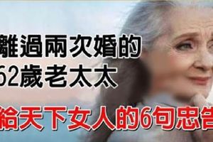 一位離過兩次婚的62歲老太太，給天下女人的6句忠告！條條直通人心