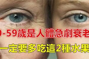 50至59歲的人如何做健康準備，降低身體機能老化程度？這2種水果一定要多吃！！