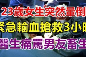 23歲女生突然暈倒，緊急輸血搶救3小時，醫生痛罵男友畜生！