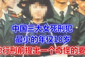 中國三大女死刑犯，最小的年僅18歲，她行刑前提出一個奇怪的要求