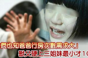 「妳們也知爸爸行房次數需求大」，獸父硬上三姐妹最小才10歲！