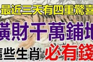 最近三天有四重驚喜，橫財千萬，必定有錢的5個生肖，再不接就溜走啦