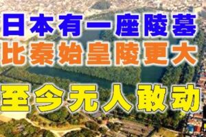 日本有一座陵墓，比秦始皇陵更大，至今無人敢動