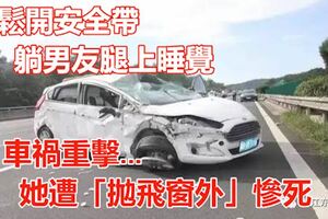 鬆開安全帶躺男友腿上睡覺！車禍重擊...她遭「拋飛窗外」慘死