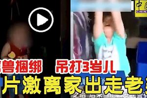 禽獸捆綁吊打3歲兒拍片激離家出走老婆