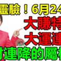 大師靈驗！6月24號起大賺特賺，大運連連，橫財連降的屬相就是它們