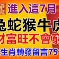 進入這7月，馬，兔，蛇，猴，牛，虎，豬。上榜的生肖轉發留言7518899.