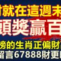 大財就在這週末，中頭獎，贏百萬，上榜的生肖正偏財高漲！留言67888財更旺！