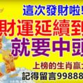 這次發財啦!財運延續到8月,就要中頭獎.上榜的生肖贏大錢,記得留言99888,一定靈!