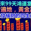 未來99天鴻運當頭，橫財遍地，黃金萬兩，大發橫財的生肖