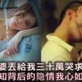 老婆丟給我30萬，哭求我離婚，得知背後的「隱情」，我氣的手哆嗦，心如墜冰窖！