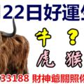 3月22日好運生肖，財斯春潮滾滾來！【牛+？+狗+虎+猴+雞】『33188財神爺關照你！』