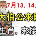 7月13，14，15日是大順日，大伯公來賜財，請7大生肖來接財！