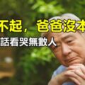 「對不起，爸爸沒本事。」一句話看哭無數人