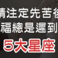 這5大星座的感情註定「先苦後甘」！請相信你的「幸福」不是不來，它只是遲到了！