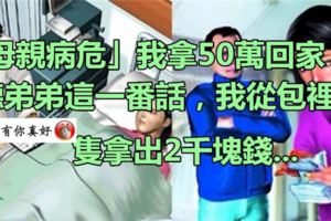 「母親病危」我拿50萬回家，聽弟弟這一番話，我從包裡隻拿出2千塊錢...