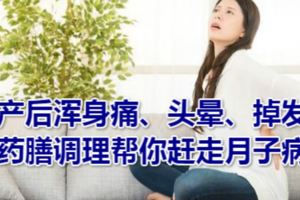 產後渾身痛、頭暈、掉發，藥膳調理幫你趕走月子病！