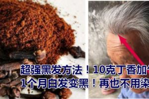 超強黑發方法！10克丁香加勺姜，1個月白發變黑！再也不用染發！