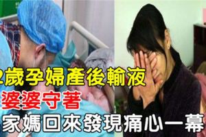 22歲孕婦產後輸液，讓婆婆守著，娘家媽回來發現痛心一幕