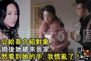 老公給哥介紹對象，結婚後她總來我家，偶然看到她的手，我慌亂了！