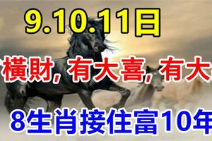 8月9.10.11日有橫財，有大喜，有大獎，8生肖接住富10年！