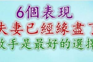 6個表現，夫妻已經緣盡了，放手或許是最好的選擇！！